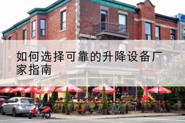 常山电动升降机厂家-如何选择可靠的升降设备厂家指南