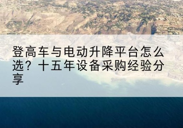 常山登高车厂家厂家-登高车与电动升降平台怎么选？十五年设备采购经验分享