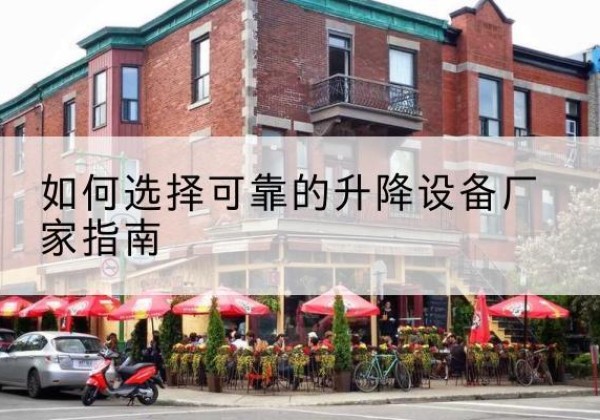 常山电动升降机厂家-如何选择可靠的升降设备厂家指南